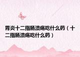 胃炎十二指腸潰瘍吃什么藥（十二指腸潰瘍吃什么藥）