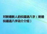 對新婚新人的祝福語八字（新婚祝福語八字簡介介紹）