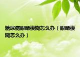 糖尿病眼睛模糊怎么辦（眼睛模糊怎么辦）