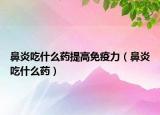 鼻炎吃什么藥提高免疫力（鼻炎吃什么藥）