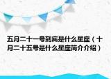 五月二十一號(hào)到底是什么星座（十月二十五號(hào)是什么星座簡(jiǎn)介介紹）