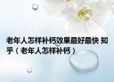 老年人怎樣補鈣效果最好最快 知乎（老年人怎樣補鈣）