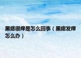 黑痣很癢是怎么回事（黑痣發(fā)癢怎么辦）