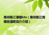 惠州陳江潮樓ktv（惠州陳江有哪些酒吧簡(jiǎn)介介紹）