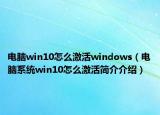 電腦win10怎么激活windows（電腦系統(tǒng)win10怎么激活簡(jiǎn)介介紹）