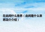 在此間什么意思（此間是什么意思簡(jiǎn)介介紹）