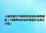 人民幣發(fā)行70周年紀念鈔補號有哪些（70周年紀念鈔補號是什么簡介介紹）