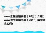 wow永生幽暗手套（20分）介紹(wow永生幽暗手套（20分）詳細情況如何)