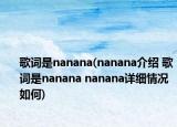 歌詞是nanana(nanana介紹 歌詞是nanana nanana詳細(xì)情況如何)
