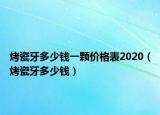 烤瓷牙多少錢一顆價(jià)格表2020（烤瓷牙多少錢）