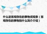 什么是客觀存在的事物或現(xiàn)象（客觀存在的事物指什么簡介介紹）