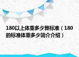 180以上體重多少算標(biāo)準(zhǔn)（180的標(biāo)準(zhǔn)體重多少簡介介紹）