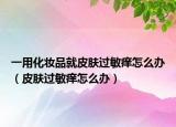 一用化妝品就皮膚過敏癢怎么辦（皮膚過敏癢怎么辦）