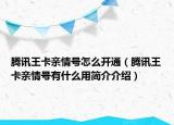 騰訊王卡親情號怎么開通（騰訊王卡親情號有什么用簡介介紹）
