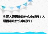 失眠入睡困難吃什么中成藥（入睡困難吃什么中成藥）