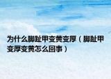 為什么腳趾甲變黃變厚（腳趾甲變厚變黃怎么回事）