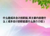 什么是成本會計的職能,其主要內(nèi)容是什么（成本會計的職能是什么簡介介紹）