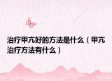 治療甲亢好的方法是什么（甲亢治療方法有什么）