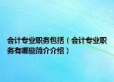 會計專業(yè)職務包括（會計專業(yè)職務有哪些簡介介紹）