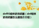 dnf95哈林史詩武器（dnf哈林史詩武器怎么做簡介介紹）