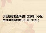 小區(qū)綠化覆蓋率是什么意思（小區(qū)的綠化率指的是什么簡(jiǎn)介介紹）