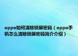 oppo如何清除鎖屏密碼（oppo手機怎么清除鎖屏密碼簡介介紹）