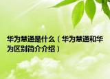 華為慧通是什么（華為慧通和華為區(qū)別簡介介紹）