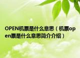 OPEN機(jī)票是什么意思（機(jī)票open票是什么意思簡(jiǎn)介介紹）