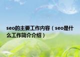 seo的主要工作內(nèi)容（seo是什么工作簡(jiǎn)介介紹）