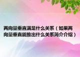 兩向量垂直滿足什么關(guān)系（如果兩向量垂直能推出什么關(guān)系簡(jiǎn)介介紹）