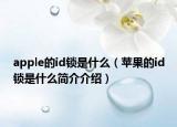 apple的id鎖是什么（蘋果的id鎖是什么簡(jiǎn)介介紹）