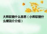 大熊軟糖什么意思（小熊軟糖什么梗簡介介紹）