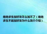 絕地求生加好友怎么加不了（絕地求生不能加好友為什么簡介介紹）