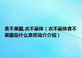 食不果腹,衣不蔽體（衣不蔽體食不果腹是什么意思簡介介紹）