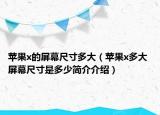 蘋果x的屏幕尺寸多大（蘋果x多大 屏幕尺寸是多少簡介介紹）