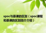 spoc與慕課的區(qū)別（spoc課程和慕課的區(qū)別簡介介紹）
