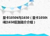 顯卡1050ti與1650（顯卡1050ti和1650區(qū)別簡介介紹）