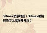 3Dmax玻璃材質(zhì)（3dmax玻璃材質(zhì)怎么做簡(jiǎn)介介紹）