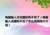 電腦輸入方式圖標(biāo)找不到了（電腦輸入法圖標(biāo)不見了怎么找回簡介介紹）