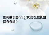 如何截長圖qq（QQ怎么截長圖簡介介紹）