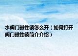 水閥門磁性鎖怎么開（如何打開閥門磁性鎖簡介介紹）