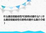 什么是自覺能動性?它的特點是什么?（什么是自覺能動性它的特點是什么簡介介紹）