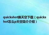 quickshot換天空下載（quickshot怎么p天空簡介介紹）