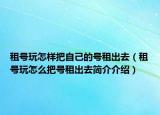 租號玩怎樣把自己的號租出去（租號玩怎么把號租出去簡介介紹）