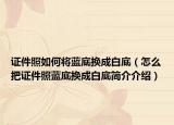 證件照如何將藍(lán)底換成白底（怎么把證件照藍(lán)底換成白底簡介介紹）