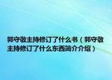 郭守敬主持修訂了什么書（郭守敬主持修訂了什么東西簡(jiǎn)介介紹）