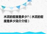 水泥的密度是多少?（水泥的密度是多少簡(jiǎn)介介紹）