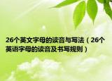 26個(gè)英文字母的讀音與寫法（26個(gè)英語字母的讀音及書寫規(guī)則）