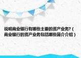 說明商業(yè)銀行有哪些主要的資產業(yè)務?（商業(yè)銀行的資產業(yè)務包括哪些簡介介紹）