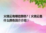 火燒云有哪些顏色?（火燒云是什么顏色簡介介紹）